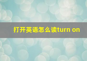 打开英语怎么读turn on